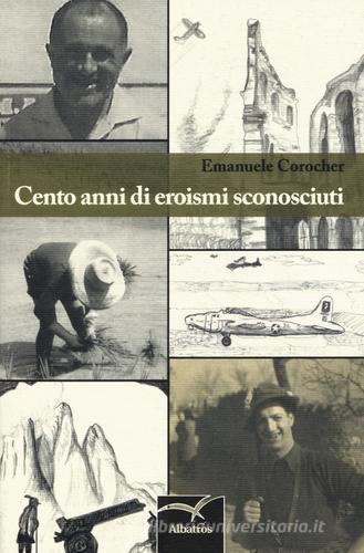 Cento anni di eroismi sconosciuti di Emanuele Corocher edito da Gruppo Albatros Il Filo