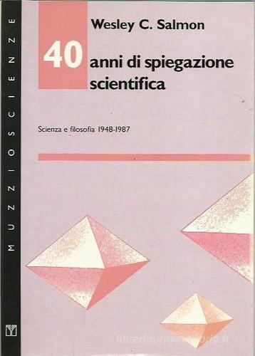 Quarant'anni di spiegazione scientifica. Scienza e filosofia 1948-1987 di Salmon Wesley C. edito da Muzzio