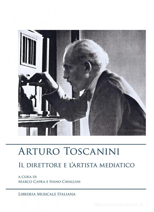 Arturo Toscanini, il direttore e l'artista mediatico edito da LIM