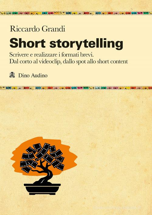 Short storytelling. Scrivere e realizzare i formati brevi. Dal corto al videoclip, dallo spot allo short content di Riccardo Grandi edito da Audino