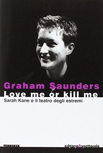 Love me or kill me. Sarah Kane e il teatro degli estremi di Graham Saunders edito da Editoria & Spettacolo