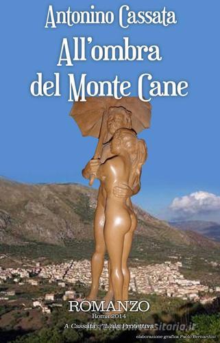 All'ombra del monte Cane di Antonino Cassata edito da ilmiolibro self publishing