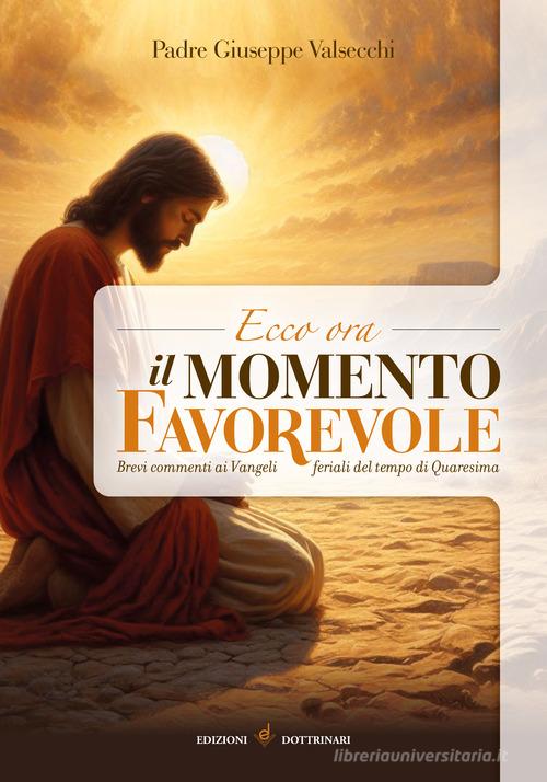 Ecco ora il momento favorevole. Brevi commenti sui vangeli feriali del tempo di Quaresima di Giuseppe Valsecchi edito da Dottrinari