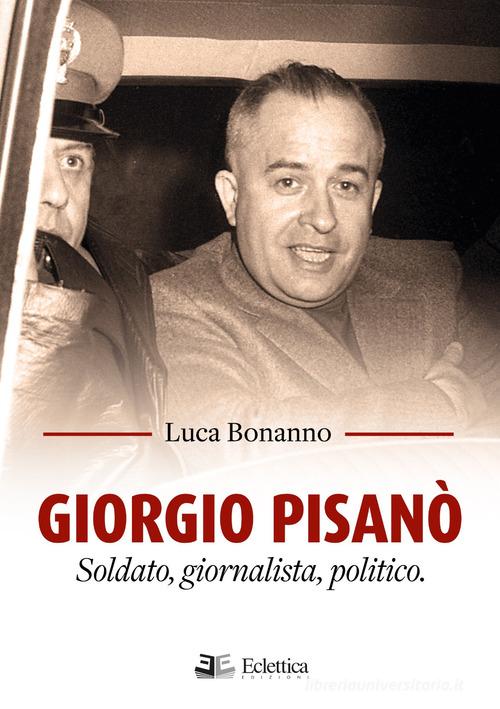 Giorgio Pisanò. Soldato, giornalista, politico di Luca Bonanno edito da Eclettica
