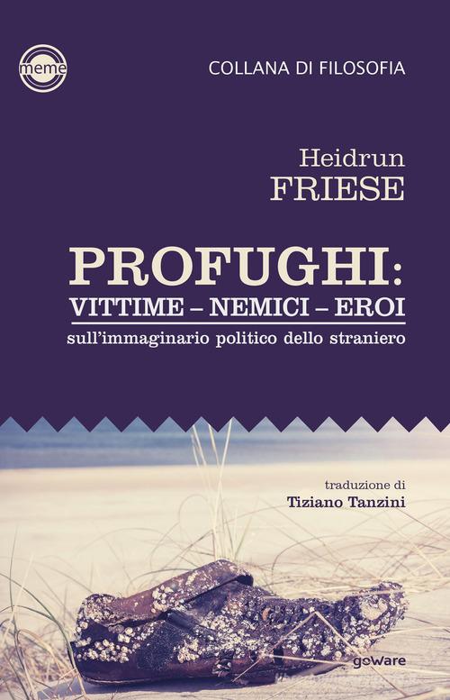 Profughi: vittime - nemici - eroi. Sull'immaginario politico dello straniero di Heidrun Friese edito da goWare