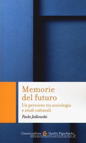 Memorie del futuro. Un percorso tra sociologia e studi culturali di Paolo Jedlowski edito da Carocci