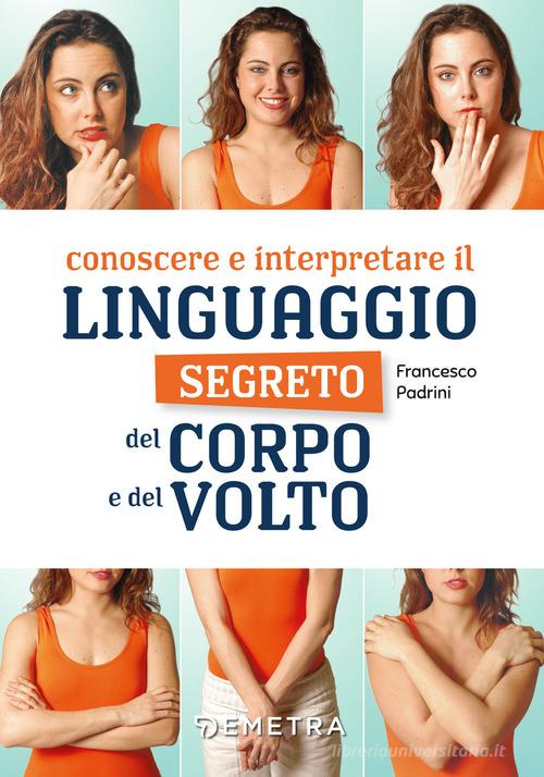 Conoscere e interpretare il linguaggio segreto del corpo e del volto di Francesco Padrini edito da Demetra