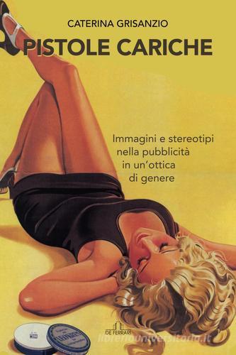 Pistole cariche. Immagini e stereotipi nella pubblicità in un'ottica di genere di Caterina Grisanzio edito da De Ferrari