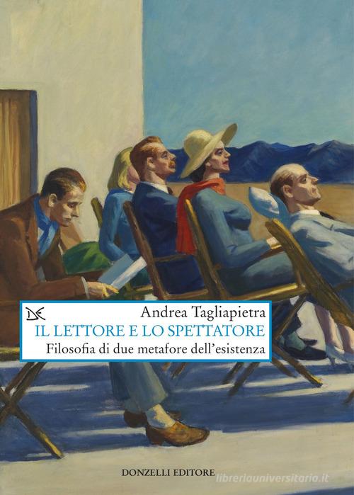 Il lettore e lo spettatore. Filosofia di due metafore dell'esistenza di Andrea Tagliapietra edito da Donzelli