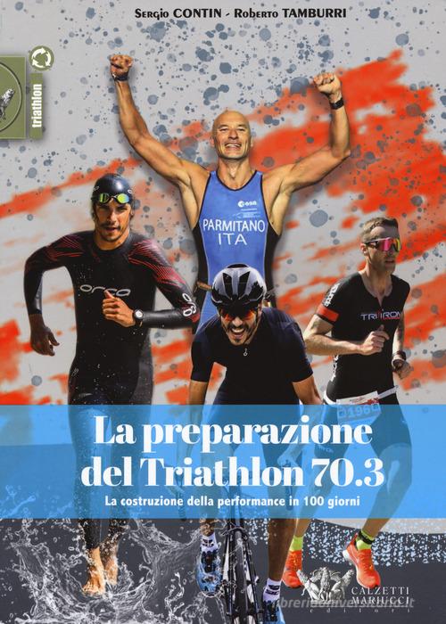 La preparazione del Triathlon 70.3. La costruzione della performance in 100 giorni di Sergio Contin, Roberto Tamburri edito da Calzetti Mariucci