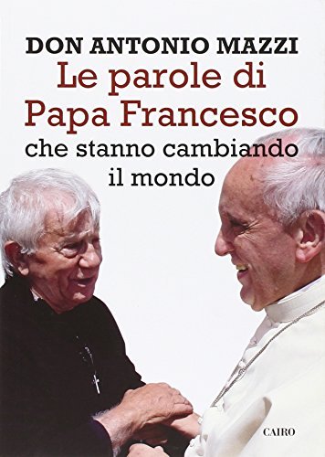Le parole di papa Francesco che stanno cambiando il mondo di Antonio Mazzi edito da Cairo
