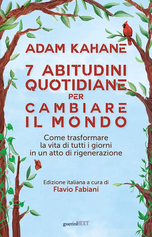 7 abitudini quotidiane per cambiare il mondo. Come trasformare la vita di tutti i giorni in un atto di rigenerazione di Adam Kahane edito da Guerini Next