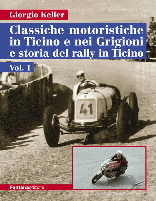 Classiche motoristiche in Ticino e nei Grigioni e storia del rally in Ticino vol.1 di Giorgio Keller edito da Fontana Edizioni