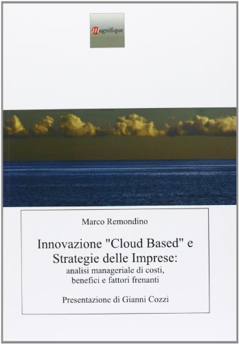Innovazione «cloud based» e strategie delle imprese. Analisi manageriale di costi, benefici e fattori frenanti di Marco Remondino edito da Magnifique