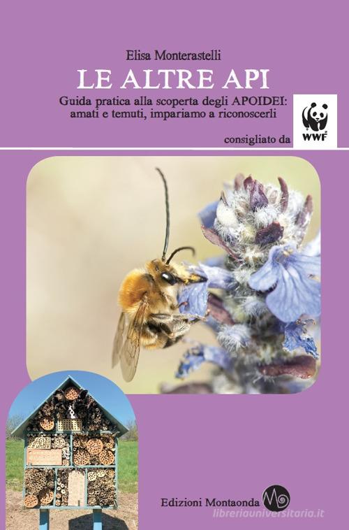 Le altre api. Guida pratica alla scoperta degli apoidei: amati e temuti, impariamo a riconoscerli di Elisa Monterastelli edito da Montaonda