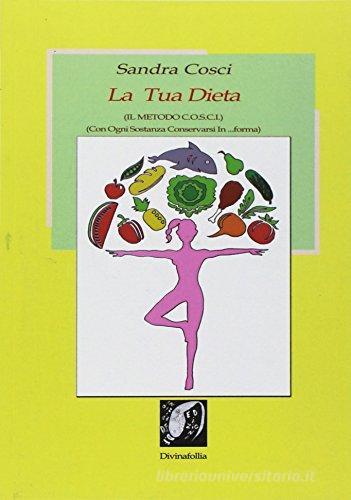 La tua dieta. Il metodo C.O.S.C.I. Con ogni sostanza conservarsi in forma di Sandra Cosci edito da Edizioni DivinaFollia