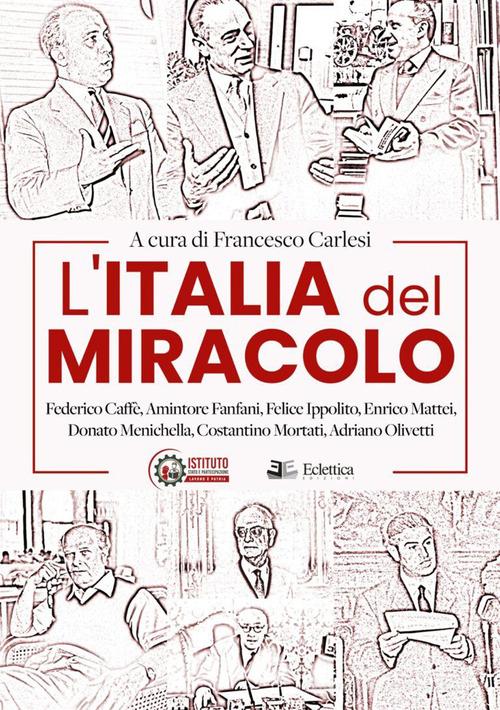 L'Italia del miracolo. Federico Caffè, Amintore Fanfani, Felice Ippolito, Enrico Mattei, Donato Menichella, Costantino Mortati, Adriano Olivetti edito da Eclettica