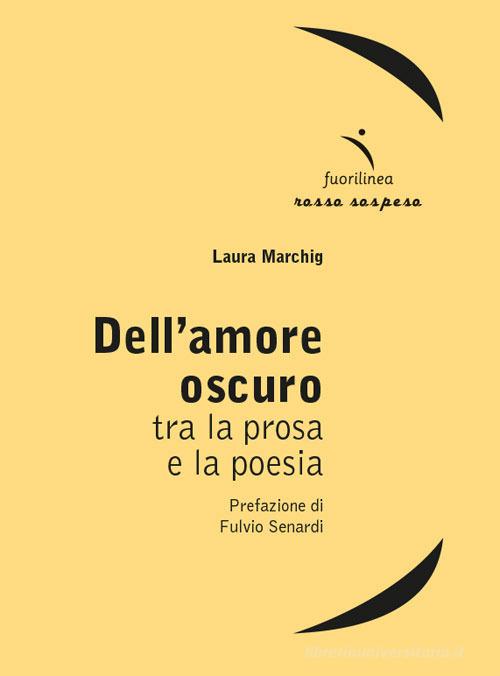Dell'amore oscuro. Tra la prosa e la poesia di Laura Marchig edito da Fuorilinea