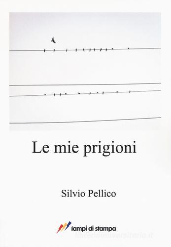 Le mie prigioni di Silvio Pellico edito da Lampi di Stampa