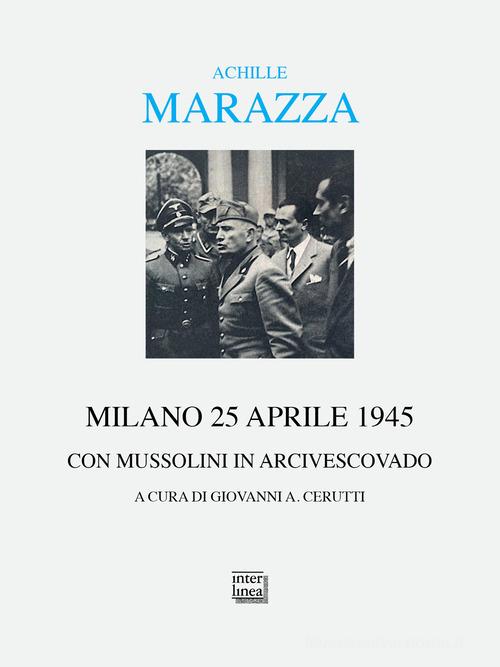 Milano 25 aprile 1945. Con Mussolini in arcivescovado di Achille Marazza edito da Interlinea