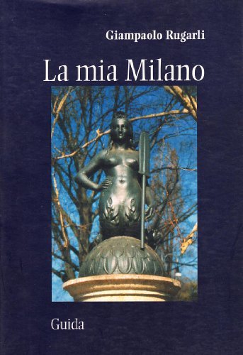 La mia Milano. Storie di luoghi, di gente e di fantasmi di Giampaolo Rugarli edito da Guida