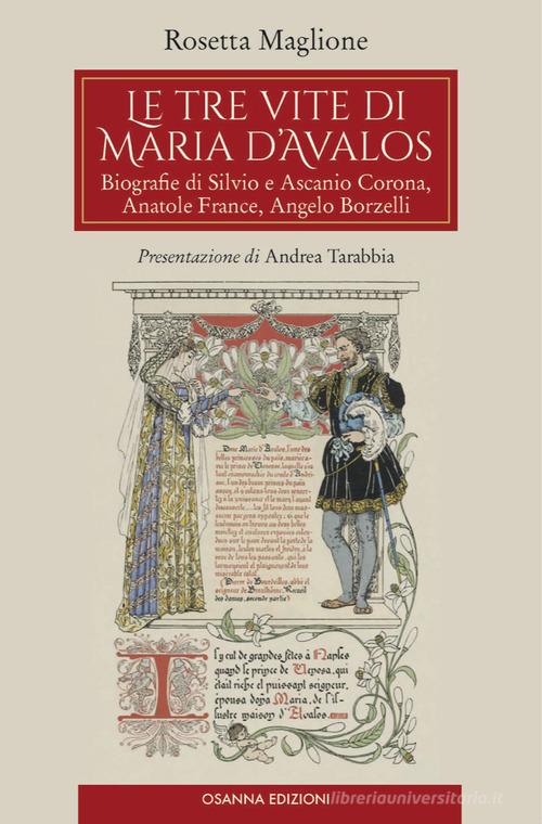Le tre vite di Maria d'Avalos. Biografie di Silvio e Ascanio Corona, Anatole France, Angelo Borzelli di Rosetta Maglione edito da Osanna Edizioni