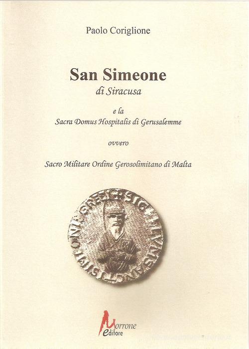 San Simeone di Siracusa e la Sacra Domus Hospitalis di Gerusalemme di Paolo Coriglione edito da Morrone Editore