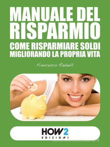 Manuale del risparmio. Come risparmiare soldi migliorando la propria vita  di Francesca Radaelli - 9788899356323 in Finanza personale