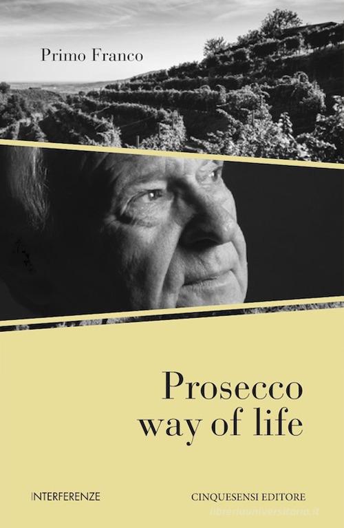 Prosecco way of life. Ediz. italiana di Primo Franco edito da Cinquesensi