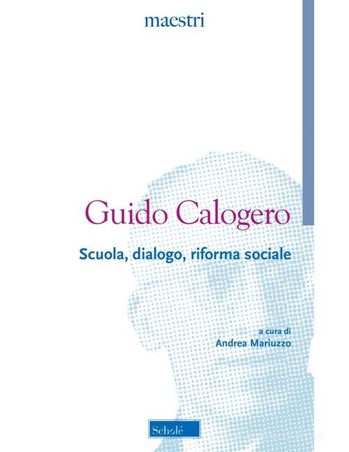 Scuola, dialogo, riforma sociale di Guido Calogero edito da Scholé