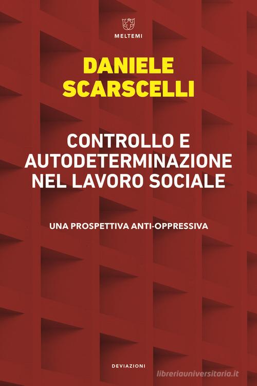 Controllo e autodeterminazione nel lavoro sociale. Una prospettiva anti-oppressiva di Daniele Scarscelli edito da Meltemi
