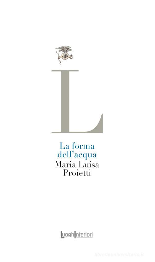 La forma dell'acqua di Maria Luisa Proietti edito da LuoghInteriori