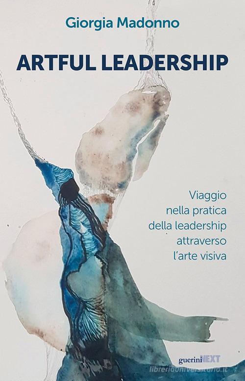Artful Leadership. Viaggio nella pratica della leadership attraverso l'arte visiva di Giorgia Madonno edito da Guerini Next