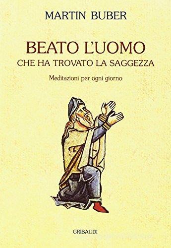 Beato l'uomo che ha trovato la saggezza. Meditazioni per ogni giorno rno di Martin Buber edito da Gribaudi