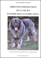 Obiettivo zootecnico sul cane da pastore della Ciarplanina. Cane da pastore della Ciarplanina. Sarplaninac di Alessandro Valente edito da Crepaldi