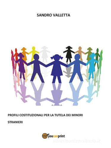 Profili costituzionali per la tutela dei minori stranieri di Sandro Valletta edito da Youcanprint