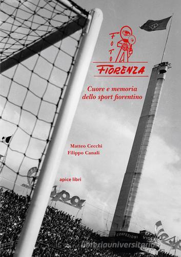 Foto Fiorenza. Cuore e memoria dello sport fiorentino di Matteo Cecchi, Filippo Canali edito da Apice Libri