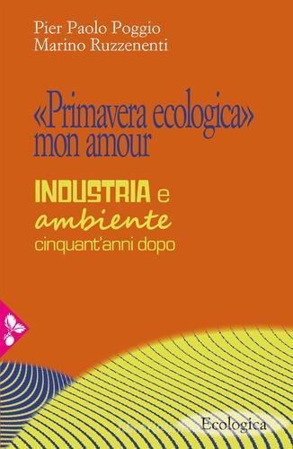 «Primavera ecologica» mon amour. Industria e ambiente cinquant'anni dopo di Pier Paolo Poggio, Marino Ruzzenenti edito da Jaca Book