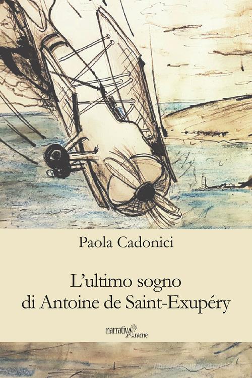 L' ultimo sogno di Antoine de Saint-Exupéry di Paola Cadonici edito da Aracne