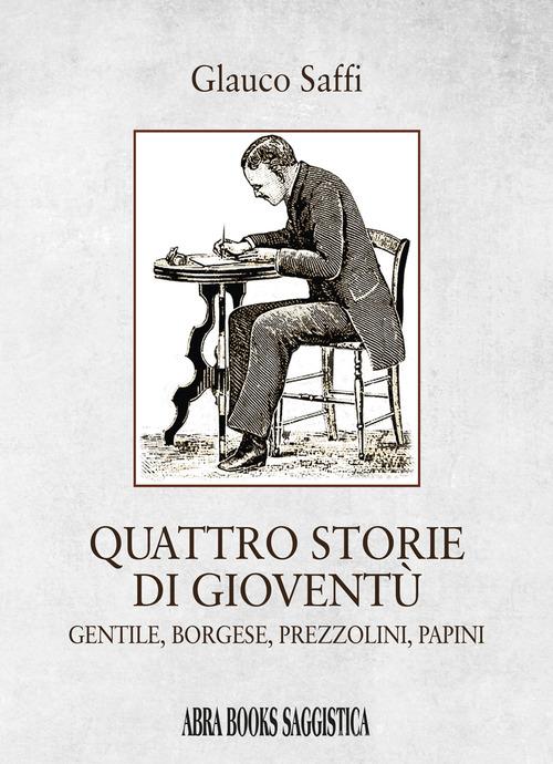 Libro Quattro storie di gioventù. Gentile, borgese, prezzolini, papini di Glauco Saffi di Abrabooks