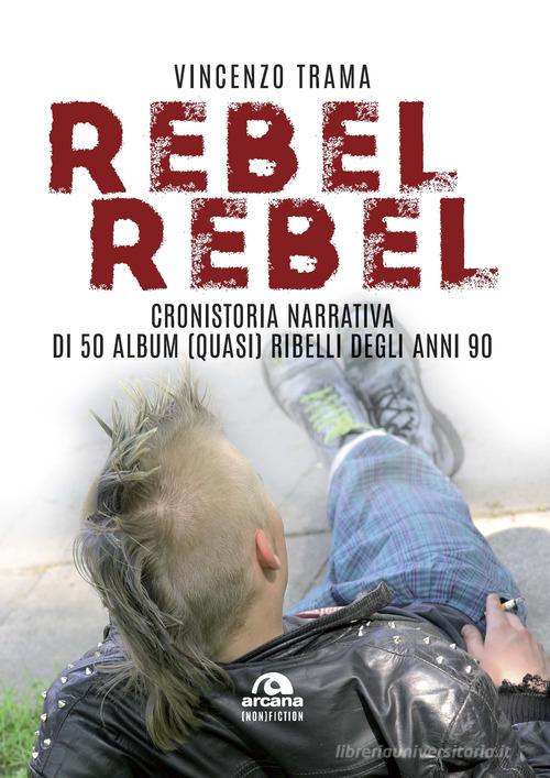 Rebel rebel. Cronistoria narrativa di 50 album (quasi) ribelli degli anni '90 di Vincenzo Trama edito da Arcana