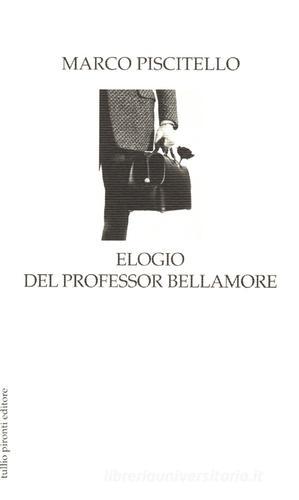 Elogio del professor Bellamore. La parola ai fatti di Marco Piscitello edito da Tullio Pironti