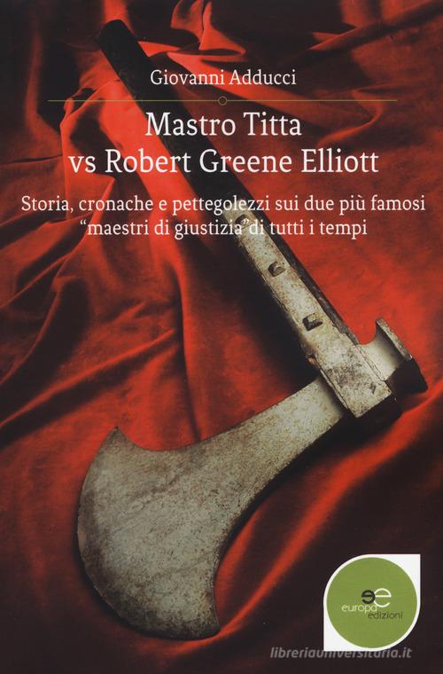 Mastro Titta vs Robert Greene Elliott. Storia, cronache e pettegolezzi sui due più famosi «maestri di giustizia» di tutti i tempi di Giovanni Adducci edito da Europa Edizioni