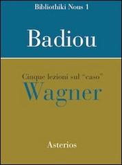 Cinque lezioni sul caso Wagner di Alain Badiou edito da Asterios