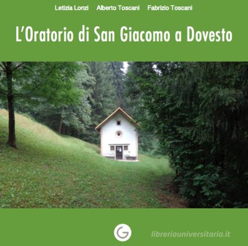 L' oratorio di San Giacomo a Dovesto di Letizia Lonzi, Alberto Toscani, Fabrizio Toscani edito da Giavedoni