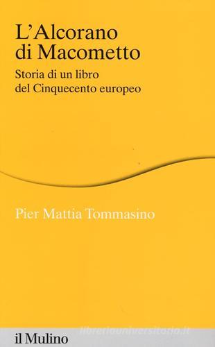 L' Alcorano di Macometto. Storia di un libro del Cinquecento europeo di Pier Mattia Tommasino edito da Il Mulino