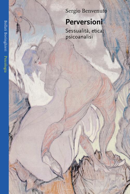 Perversioni. Sessualità, etica e psicoanalisi di Sergio Benvenuto edito da Bollati Boringhieri