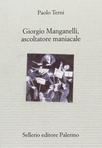 Giorgio Manganelli, ascoltatore maniacale di Paolo Terni edito da Sellerio Editore Palermo