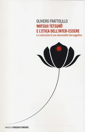 Watsuji Tetsuro e l'etica dell'inter-essere. La costruzione di una relazionalità intersoggettiva di Oliviero Frattolillo edito da Mimesis