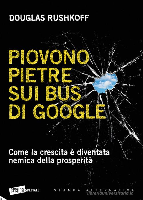 Piovono pietre sui bus di Google. Come la crescita è diventata nemica della prosperità di Douglas Rushkoff edito da Stampa Alternativa